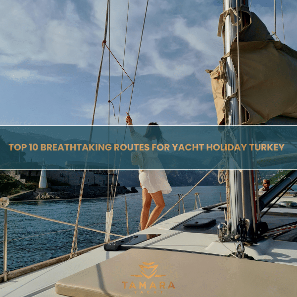 Top 10 Breathtaking Routes for Yacht Holiday Turkey